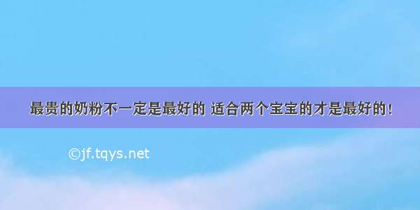 最贵的奶粉不一定是最好的 适合两个宝宝的才是最好的！