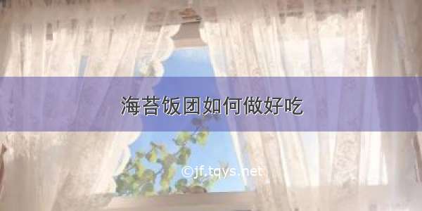 海苔饭团如何做好吃