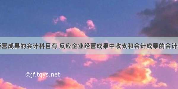 反应经营成果的会计科目有 反应企业经营成果中收支和会计成果的会计报表是