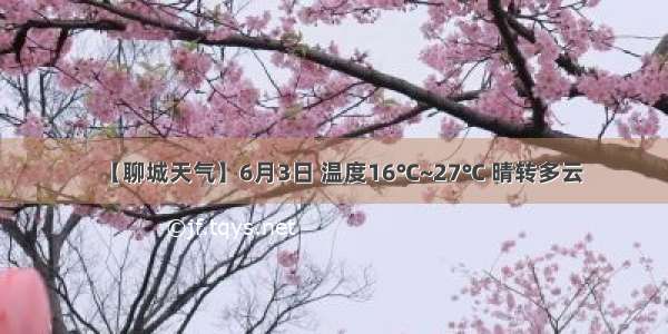 【聊城天气】6月3日 温度16℃~27℃ 晴转多云