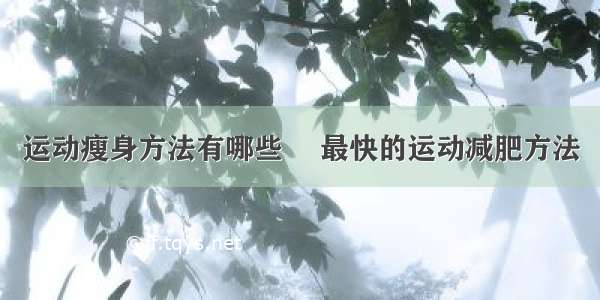 运动瘦身方法有哪些	 最快的运动减肥方法