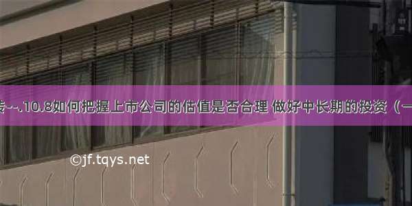 转--.10.8如何把握上市公司的估值是否合理 做好中长期的投资（一）