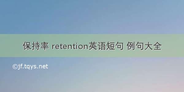 保持率 retention英语短句 例句大全