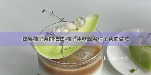 蜂蜜柚子茶的做法 柚子冰糖蜂蜜柚子茶的做法