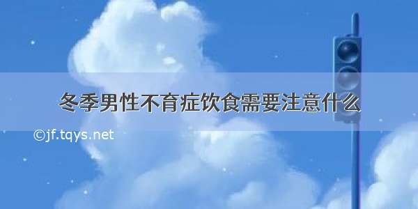 冬季男性不育症饮食需要注意什么