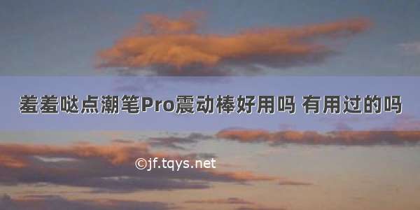 羞羞哒点潮笔Pro震动棒好用吗 有用过的吗