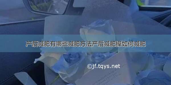 产后减肥有哪些减肥方法产后减肥操如何减肥