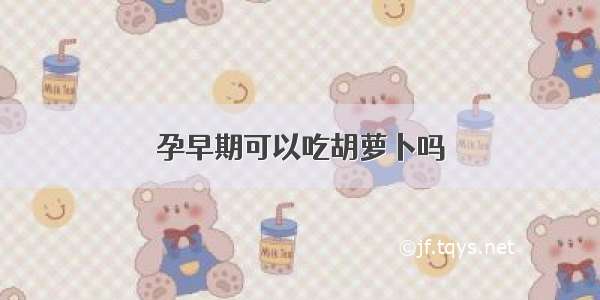 孕早期可以吃胡萝卜吗