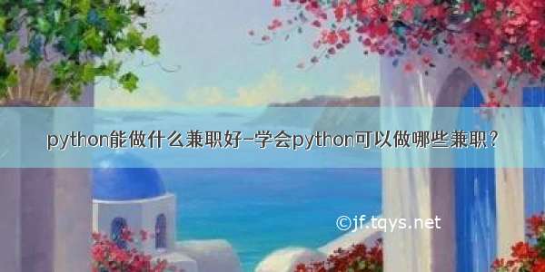 python能做什么兼职好-学会python可以做哪些兼职？