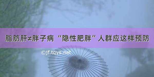 脂肪肝≠胖子病 “隐性肥胖”人群应这样预防