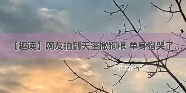 【趣读】网友拍到天空撒狗粮 单身狗哭了…