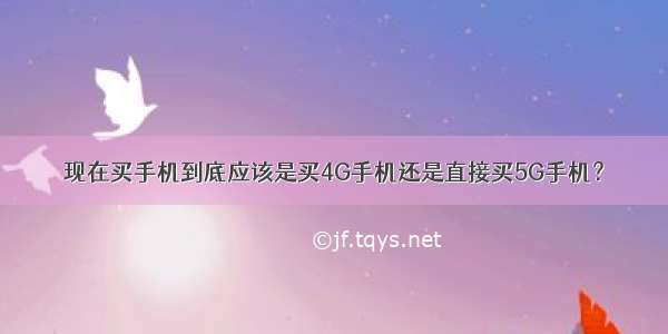 现在买手机到底应该是买4G手机还是直接买5G手机？