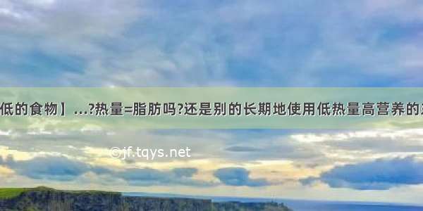 【热量低的食物】...?热量=脂肪吗?还是别的长期地使用低热量高营养的东西会导