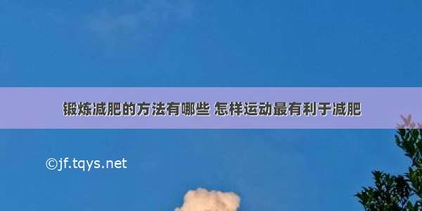 锻炼减肥的方法有哪些 怎样运动最有利于减肥