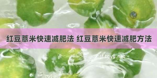 红豆薏米快速减肥法 红豆薏米快速减肥方法