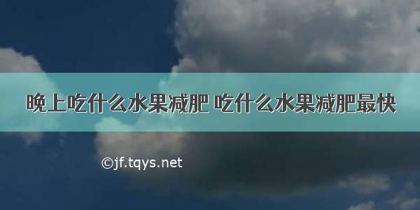 晚上吃什么水果减肥 吃什么水果减肥最快