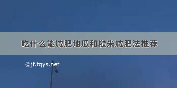 吃什么能减肥地瓜和糙米减肥法推荐