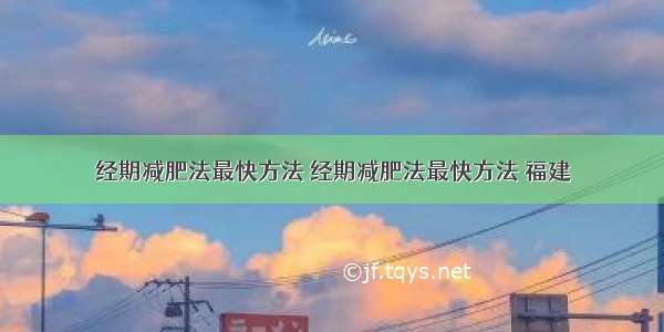 经期减肥法最快方法 经期减肥法最快方法 福建