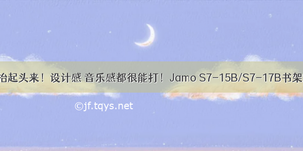 好物丨抬起头来！设计感 音乐感都很能打！Jamo S7-15B/S7-17B书架式音箱