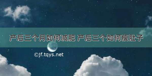 产后三个月如何减肥 产后三个如何瘦肚子