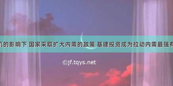 在金融危机的影响下 国家采取扩大内需的政策 基建投资成为拉动内需最强有力的引擎 