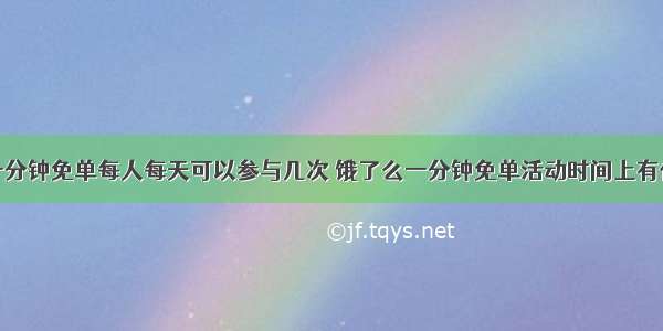 饿了么一分钟免单每人每天可以参与几次 饿了么一分钟免单活动时间上有什么规律