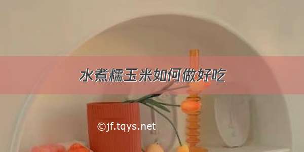 水煮糯玉米如何做好吃