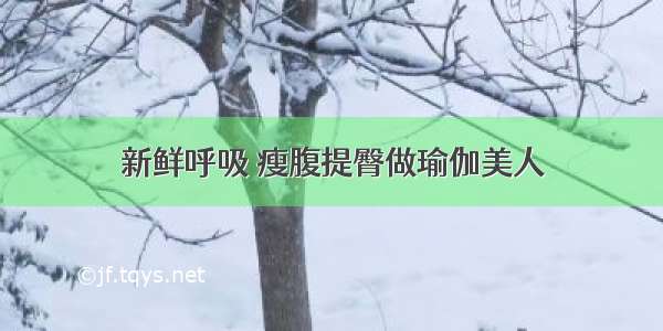 新鲜呼吸 瘦腹提臀做瑜伽美人