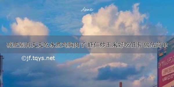 减肥别再天天吃水煮鸡胸肉了 虾仁炒玉米好吃低卡 做法简单