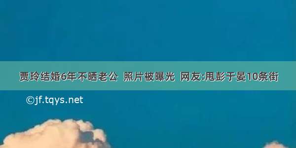 贾玲结婚6年不晒老公  照片被曝光  网友:甩彭于晏10条街