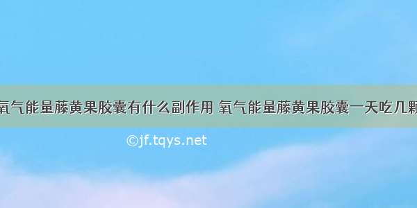 氧气能量藤黄果胶囊有什么副作用 氧气能量藤黄果胶囊一天吃几颗