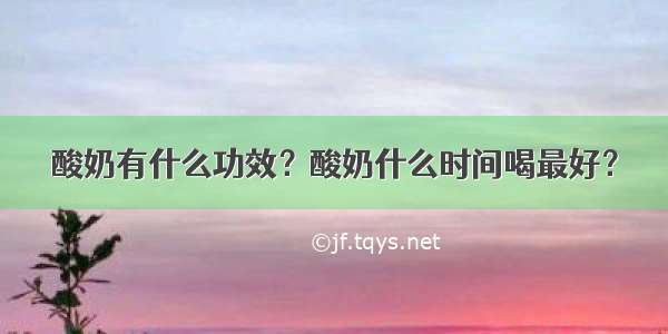 酸奶有什么功效？酸奶什么时间喝最好？