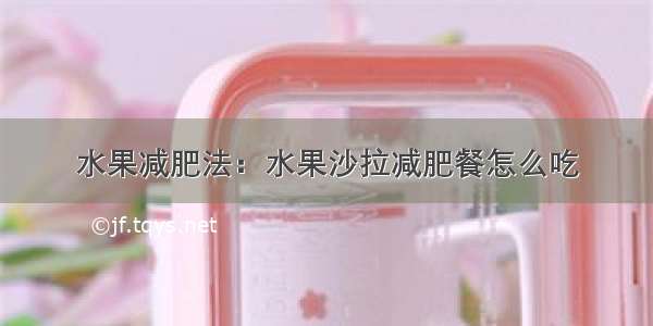 水果减肥法：水果沙拉减肥餐怎么吃