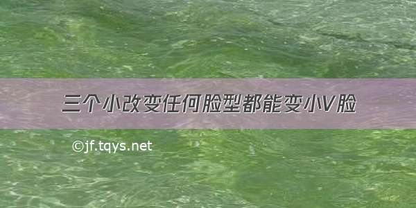 三个小改变任何脸型都能变小V脸