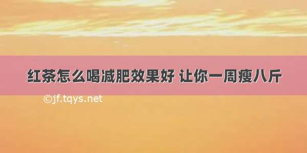 红茶怎么喝减肥效果好 让你一周瘦八斤