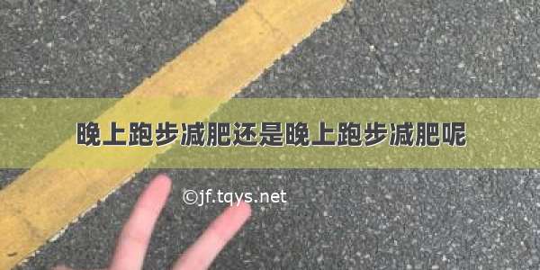 晚上跑步减肥还是晚上跑步减肥呢