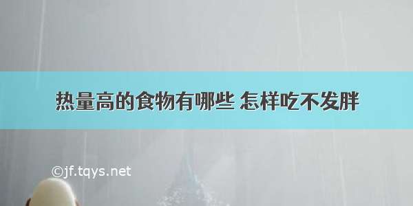 热量高的食物有哪些 怎样吃不发胖