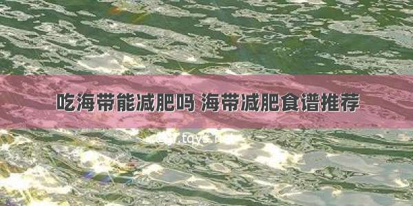 吃海带能减肥吗 海带减肥食谱推荐