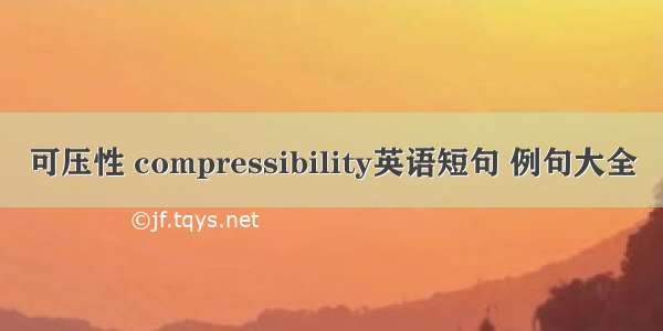 可压性 compressibility英语短句 例句大全