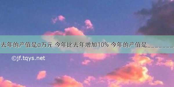 某工厂去年的产值是a万元 今年比去年增加10% 今年的产值是________万元．