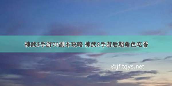 神武3手游70副本攻略 神武3手游后期角色吃香