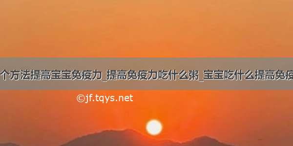 三个方法提高宝宝免疫力_提高免疫力吃什么粥_宝宝吃什么提高免疫力