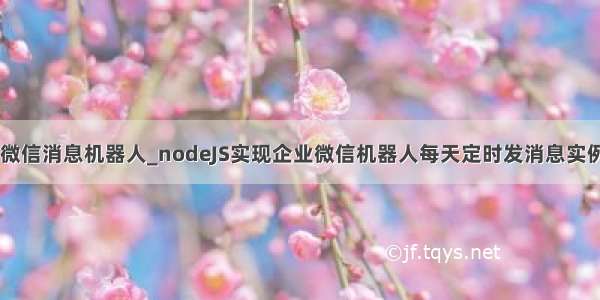 delphi 企业微信消息机器人_nodeJS实现企业微信机器人每天定时发消息实例 定时任务...