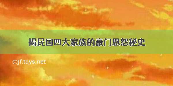 揭民国四大家族的豪门恩怨秘史