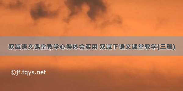 双减语文课堂教学心得体会实用 双减下语文课堂教学(三篇)