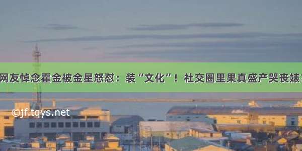 网友悼念霍金被金星怒怼：装“文化”！社交圈里果真盛产哭丧婊？