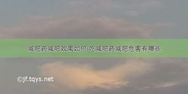 减肥药减肥效果如何 吃减肥药减肥危害有哪些