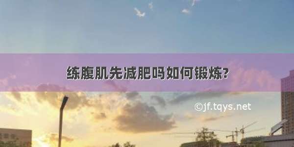 练腹肌先减肥吗如何锻炼?