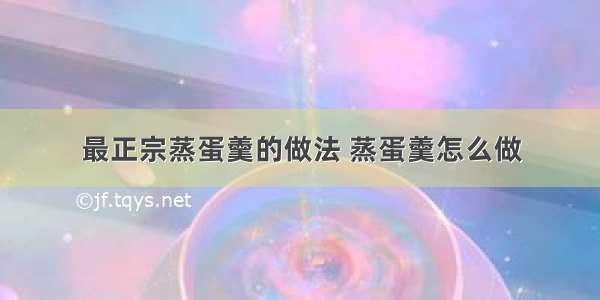 最正宗蒸蛋羹的做法 蒸蛋羹怎么做