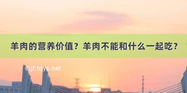 羊肉的营养价值？羊肉不能和什么一起吃？